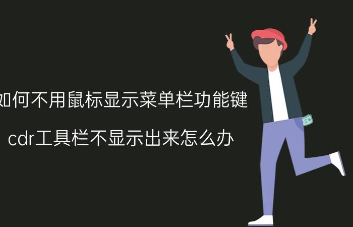 如何不用鼠标显示菜单栏功能键 cdr工具栏不显示出来怎么办？